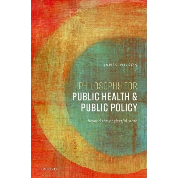 Philosophy for Public Health and Public Policy: Beyond the Neglectful State, (Hardcover)
