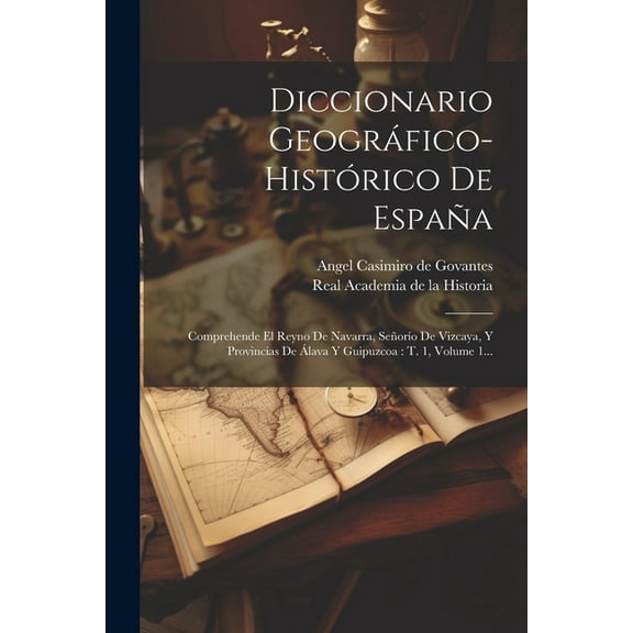 Diccionario Geográfico-histórico De España: Comprehende El Reyno De Navarra, Señorío De Vizcaya, Y Provincias De Álava Y Guipuzcoa: T. 1, Volume 1... (Paperback)