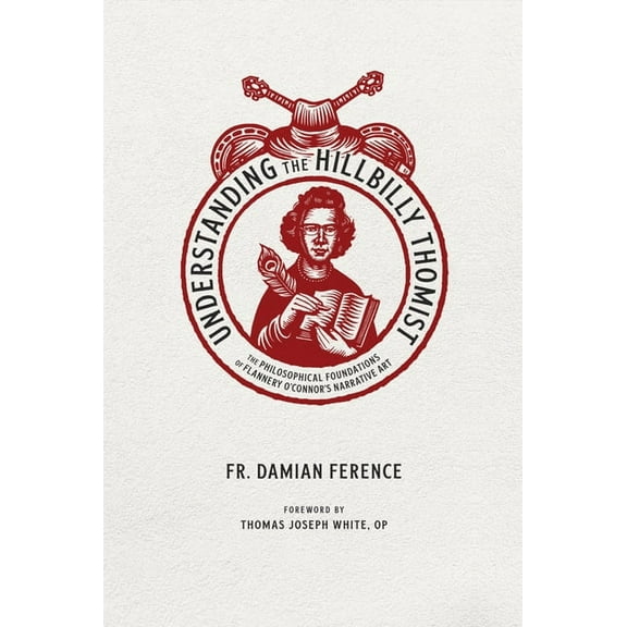 Understanding the Hillbilly Thomist : The Philosophical Foundations of Flannery O’Connor’s Narrative Art (Paperback)