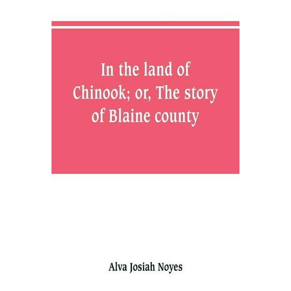 In the land of Chinook; or, The story of Blaine county, (Paperback)