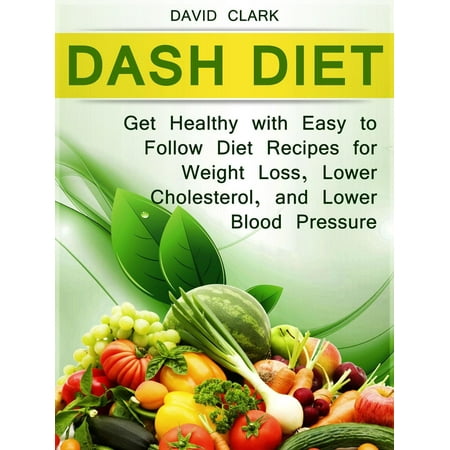 Dash Diet: Get Healthy with Easy to Follow Diet Recipes for Weight Loss, Lower Cholesterol, and Lower Blood Pressure -