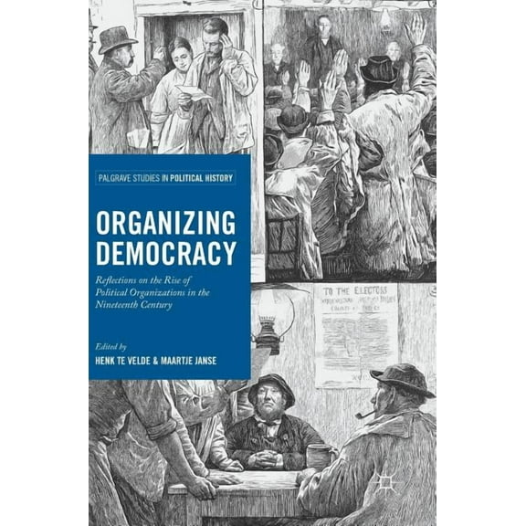 Palgrave Studies in Political History Organizing Democracy: Reflections on the Rise of Political Organizations in the Nineteenth Century, (Hardcover)