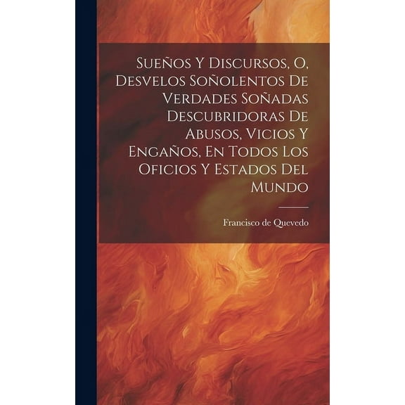 Sueños Y Discursos, O, Desvelos Soñolentos De Verdades Soñadas Descubridoras De Abusos, Vicios Y Engaños, En Todos Los Oficios Y Estados Del Mundo (Hardcover)