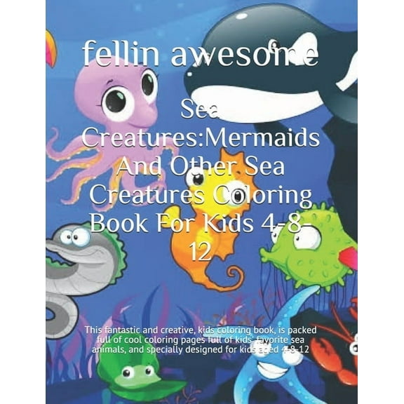 Sea Creatures : Mermaids And Other Sea Creatures Coloring Book For Kids 4-8-12: This fantastic and creative, kids coloring book, is packed full of cool coloring pages full of kids' favorite sea animals, and specially designed for kids aged 4-8-12 (Paperback)