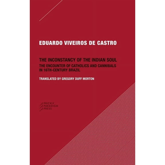 The Inconstancy of the Indian Soul : The Encounter of Catholics and Cannibals in 16-century Brazil (Paperback)