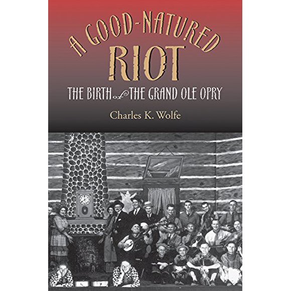 A Good-Natured Riot: The Birth of the Grand Ole Opry (Co-Published with the Country Music Foundation Press)