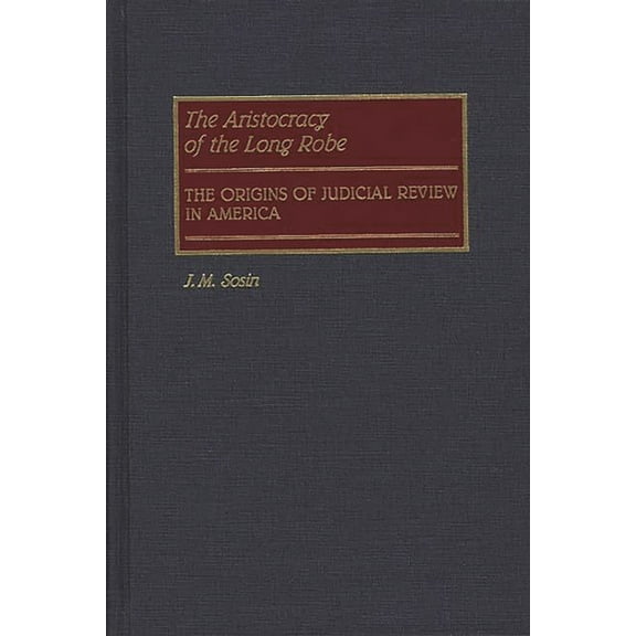 Contributions in Legal Studies The Aristocracy of the Long Robe: The Origins of Judicial Review in America, (Hardcover)