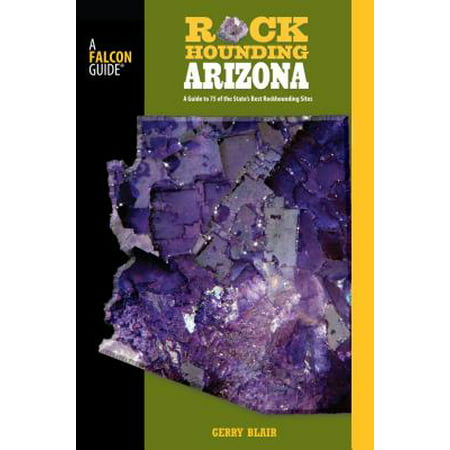 Rockhounding Arizona : A Guide to 75 of the State's Best Rockhounding (Best Legal Bud Sites)