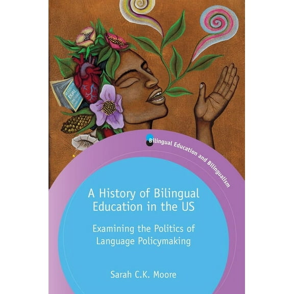 Bilingual Education & Bilingualism A History of Bilingual Education in the Us: Examining the Politics of Language Policymaking, Book 129, (Hardcover)