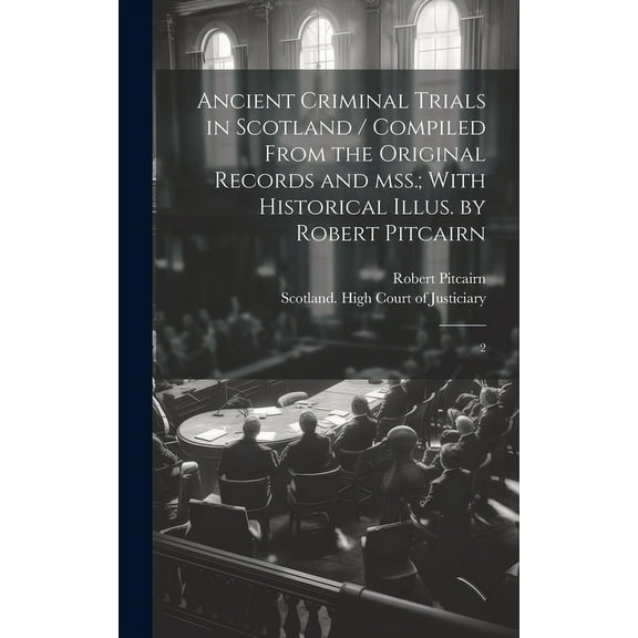 Ancient Criminal Trials in Scotland / Compiled From the Original Records and mss.; With Historical Illus. by Robert Pitcairn : 2 (Hardcover)