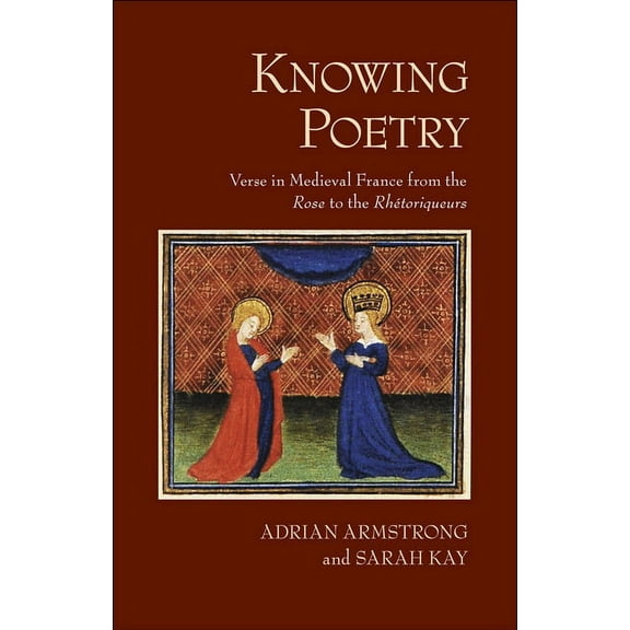 Knowing Poetry: Verse in Medieval France from the Rose to the Rhétoriqueurs, (Hardcover)