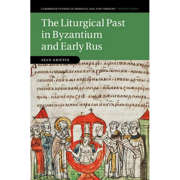 Cambridge Studies in Medieval Life and T The Liturgical Past in Byzantium and Early Rus, Book 112, (Hardcover)