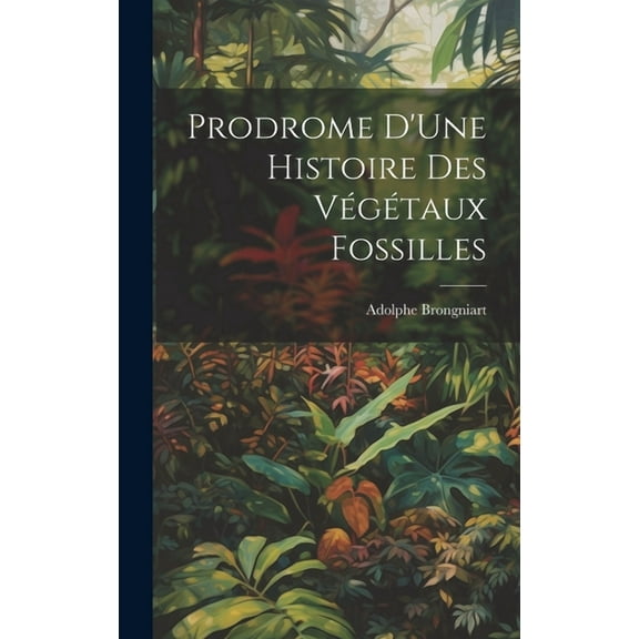 Prodrome D'Une Histoire Des Végétaux Fossilles (Hardcover)