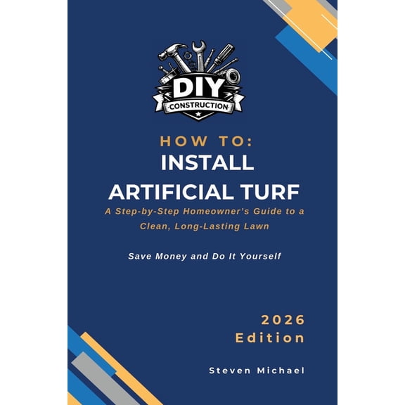 DIY Construction How to Guides How to Install Artificial Turf: A Step-by-Step Homeowner's Guide to a Clean, Long-Lasting Lawn, (Paperback)