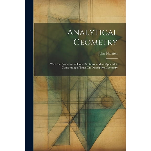 Analytical Geometry: With the Properties of Conic Sections, and an Appendix, Constituting a Tract On Descriptive Geometry (Paperback)