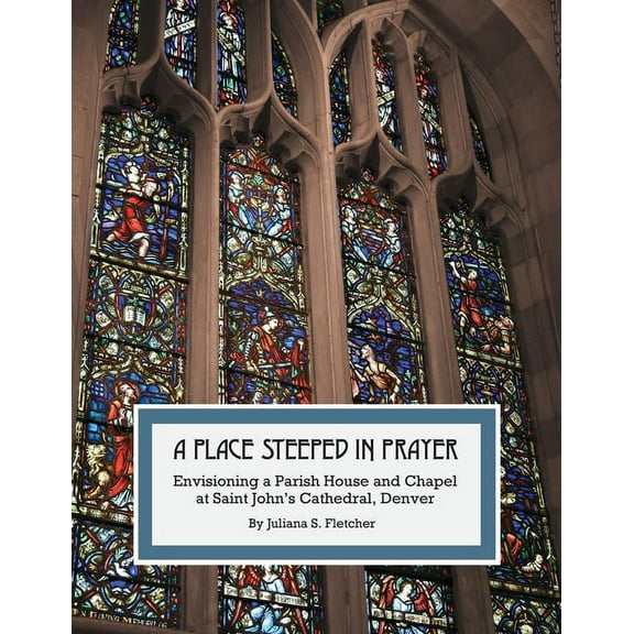 A Place Steeped in Prayer: Envisioning a Parish House and Chapel at Saint John's Cathedral, Denver