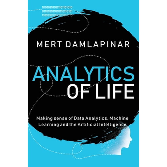 Pre-Owned Analytics of Life: Making Sense of Data Analytics, Machine Learning & Artificial Intelligence (Paperback) 1673289673 9781673289671