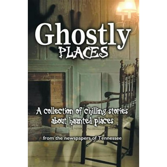 Ghostly Places: A collection of chilling stories about haunted places from the newspapers of Tennessee (Paperback)