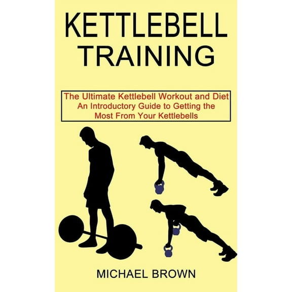 Kettlebell Training: An Introductory Guide to Getting the Most From Your Kettlebells (The Ultimate Kettlebell Workout an, (Paperback)