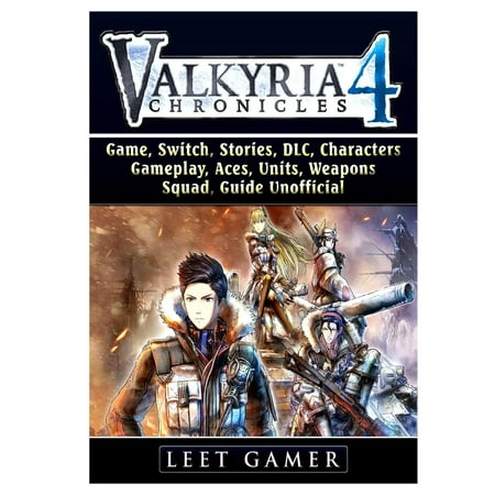 Valkyria Chronicles 4 Game, Switch, Stories, DLC, Characters, Gameplay, Aces, Units, Weapons, Squad, Guide Unofficial (Valkyria Chronicles Best Characters)