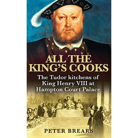 All the King's Cooks : The Tudor Kitchens of King Henry VIII at Hampton Court