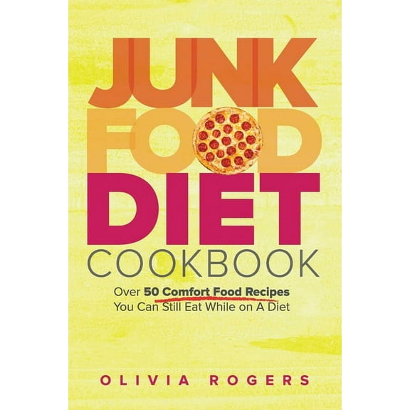 Junk Food Diet Cookbook: Over 50 Comfort Food Recipes You Can Still Eat While on A Diet, (Paperback)