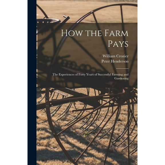 How the Farm Pays : the Experiences of Forty Years of Successful Farming and Gardening