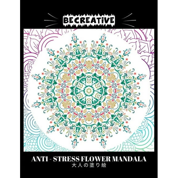 BE CREATIVE! Anti Stress Flower Mandala 大人の塗り絵: 塗り絵 大人 ストレス解消とリ