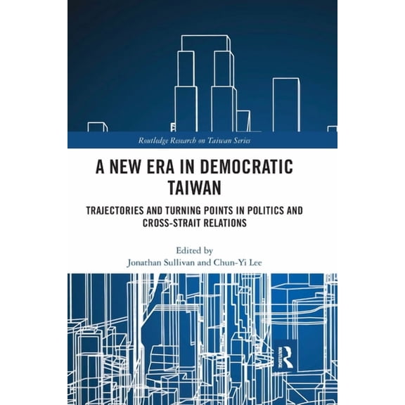 Routledge Research on Taiwan A New Era in Democratic Taiwan: Trajectories and Turning Points in Politics and Cross-Strait Relations, (Paperback)