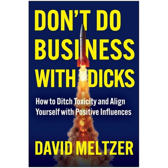 Don't Do Business with Dicks: How to Ditch Toxicity and Align Yourself with Positive Influences, (Hardcover)