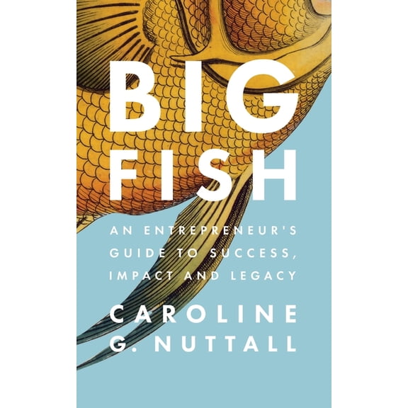 Big Fish: An Entrepreneur's Guide to Success, Impact and Legacy, (Paperback)