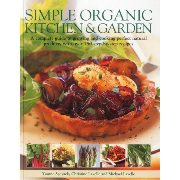 Simple Organic Kitchen & Garden : A complete guide to growing and cooking perfect natural produce, with over 150 step-by-step recipes (Paperback)