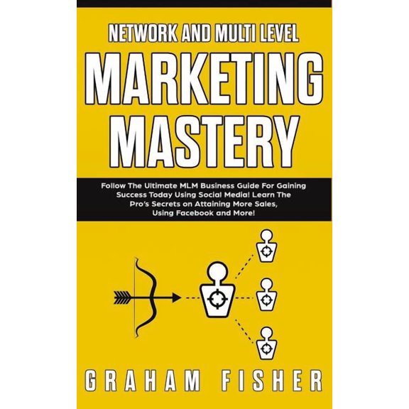 Network and Multi Level Marketing Mastery: Follow The Ultimate MLM Business Guide For Gaining Success Today Using Social, (Paperback)