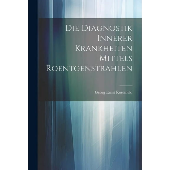 Die Diagnostik Innerer Krankheiten Mittels Roentgenstrahlen (Paperback)