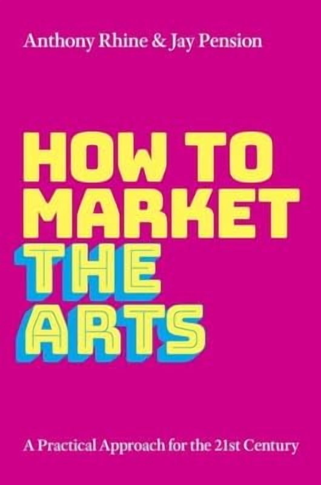 How to Market the Arts: A Practical Approach for the 21st Century, (Paperback)