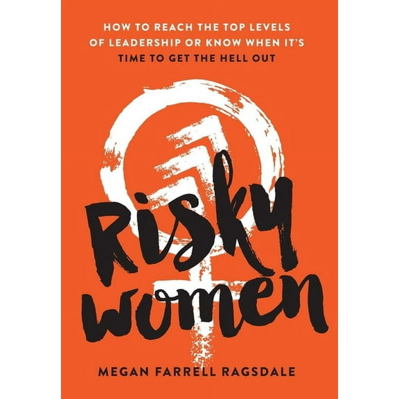 Risky Women: How To Reach the Top Levels of Leadership or Know When It's Time to Get the Hell Out, (Hardcover)