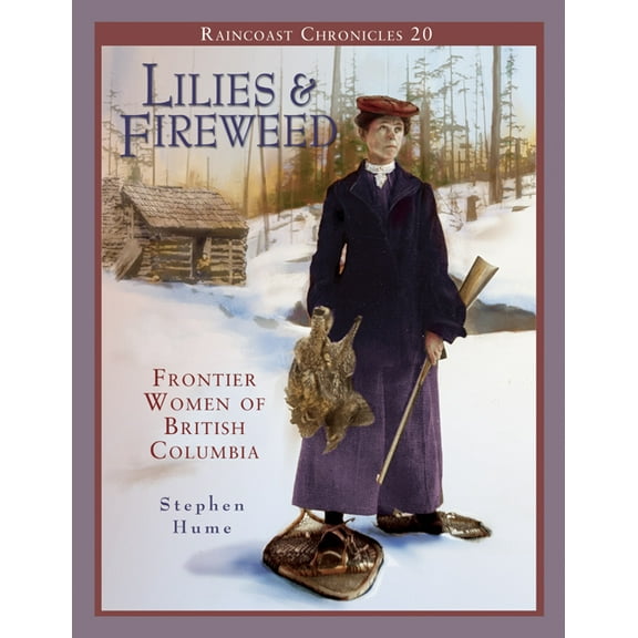 Raincoast Chronicles 20: Lilies and Fireweed : Frontier Women of British Columbia (Paperback)