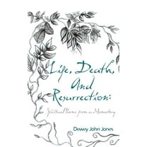 Life, Death, and Resurrection: Spiritual Poems From A Monastery