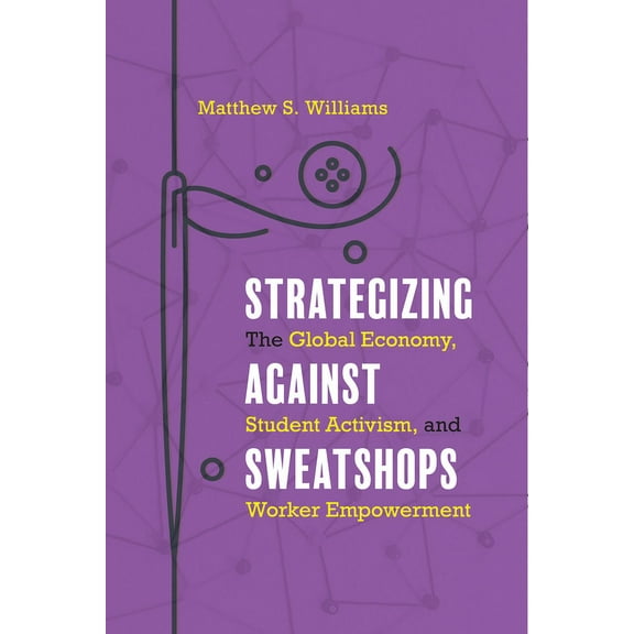 Strategizing against Sweatshops : The Global Economy, Student Activism, and Worker Empowerment (Hardcover)