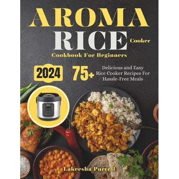Aroma Rice Cooker Cookbook For Beginners: 75  Delicious and Easy Rice Cooker Recipes For Hassle-Free Meals (Paperback)