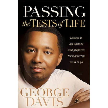 Passing the Tests of Life : Lessons to Get Unstuck and Prepared for Where you Want to