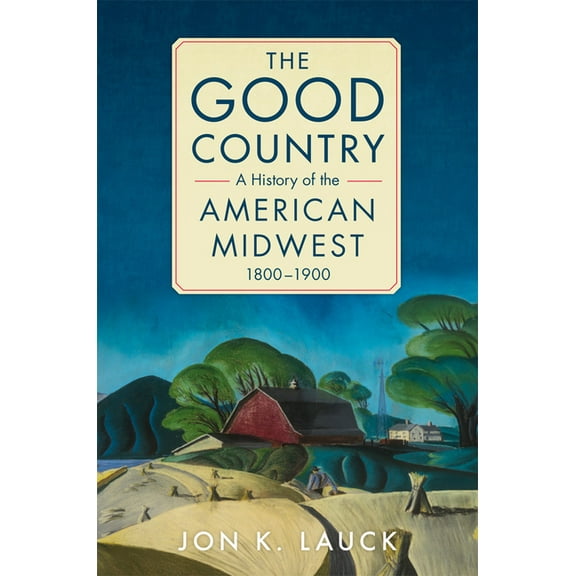 The Good Country : A History of the American Midwest, 1800–1900 (Paperback)