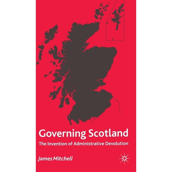 Governing Scotland: The Invention of Administrative Devolution, (Hardcover)