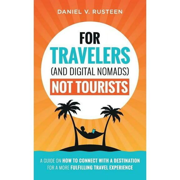 For Travelers (and Digital Nomads) Not Tourists: A guide on how to connect with a destination for a more fulfilling trav, (Paperback)