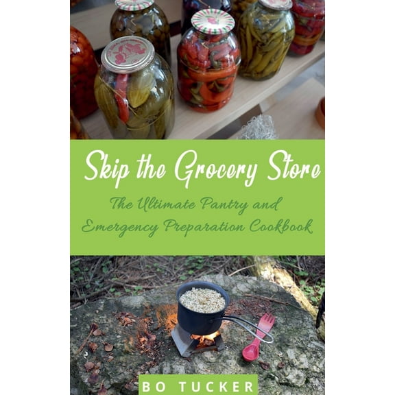 Skip the Grocery Store!: The Ultimate Pantry and Emergency Preparation Cookbook, (Paperback)