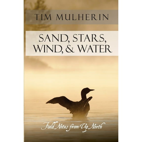 Sand, Stars, Wind, & Water: Field Notes from Up North, (Paperback)