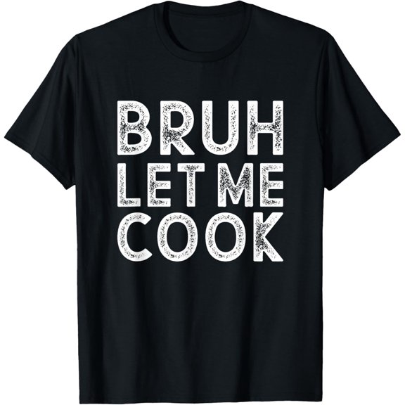 Let him cook, Bruh Let me Cook T-ShirtMen's and women's gift, black and white T-shirt, size: Extra large S-4XL