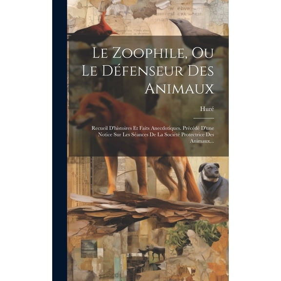 Le Zoophile, Ou Le Défenseur Des Animaux : Recueil D'histoires Et Faits Anecdotiques. Précédé D'une Notice Sur Les Séances De La Société Protectrice Des Animaux... (Hardcover)