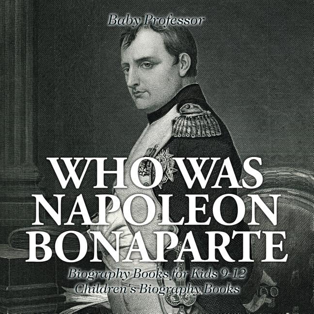 Who Was Napoleon Bonaparte - Biography Books For Kids 9-12 Children's ...