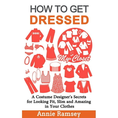 How to Get Dressed: A Costume Designer's Secrets for Looking Fit, Slim and Amazing in Your Clothes (Fashion Guide for Beginners) -